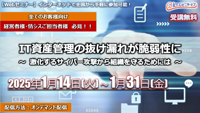 1月14日～1月31日【オンデマンドセミナー】IT資産管理の抜け漏れが脆弱性に ～  激化するサイバー攻撃から組織を守るためには  ～